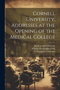 Cover image for Cornell University, Addresses at the Opening of the Medical College