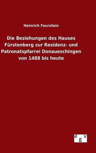 Cover image for Die Beziehungen des Hauses Furstenberg zur Residenz- und Patronatspfarrei Donaueschingen von 1488 bis heute