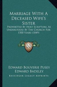 Cover image for Marriage with a Deceased Wife's Sister: Prohibited by Holy Scripture, as Understood by the Church for 1500 Years (1849)