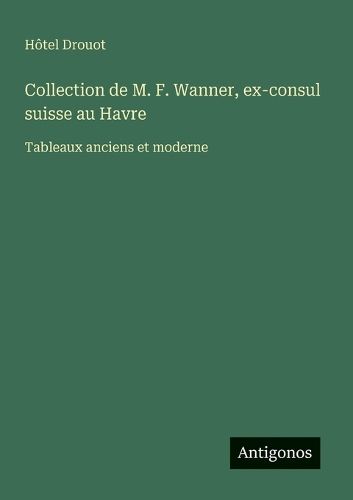 Cover image for Collection de M. F. Wanner, ex-consul suisse au Havre