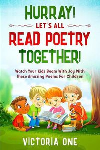 Cover image for Poetry For Children: HURRAY! LETS ALL READ POETRY TOGETHER! - Watch Your Kids Beam With Joy With These Amazing Poems For Children