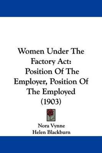 Cover image for Women Under the Factory ACT: Position of the Employer, Position of the Employed (1903)