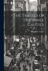 Cover image for The Travels of Theophile Gautier