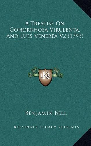 Cover image for A Treatise on Gonorrhoea Virulenta, and Lues Venerea V2 (1793)