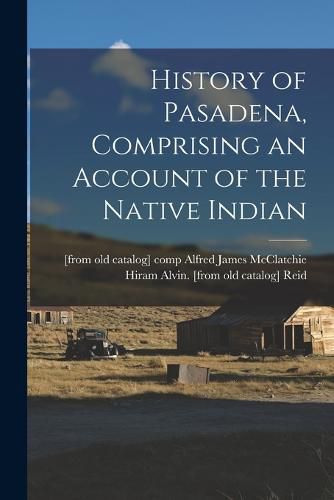 Cover image for History of Pasadena, Comprising an Account of the Native Indian