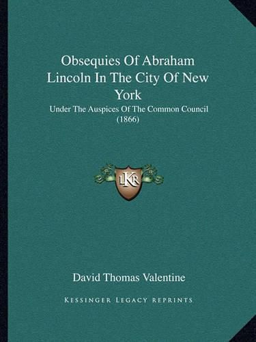 Obsequies of Abraham Lincoln in the City of New York: Under the Auspices of the Common Council (1866)