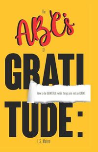 Cover image for The ABC's of Gratitude: How to be GRATEFUL when things are not so GREAT