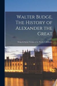 Cover image for Walter Budge, The History of Alexander the Great: Being the Syriac Version of the Pseudo-Callisthenes