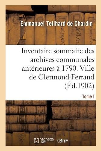 Inventaire Sommaire Des Archives Communales Anterieures A 1790. Ville de Clermond-Ferrand. Tome I: Fonds de Montferrand. Aa-CC 332