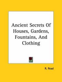 Cover image for Ancient Secrets of Houses, Gardens, Fountains, and Clothing