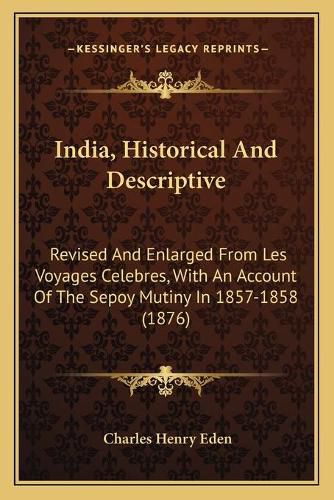 India, Historical and Descriptive: Revised and Enlarged from Les Voyages Celebres, with an Account of the Sepoy Mutiny in 1857-1858 (1876)