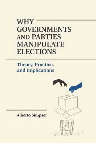 Cover image for Why Governments and Parties Manipulate Elections: Theory, Practice, and Implications