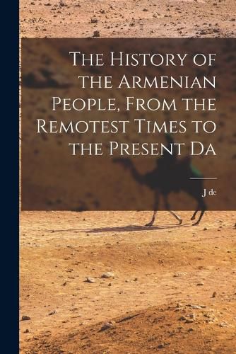 Cover image for The History of the Armenian People, From the Remotest Times to the Present Da