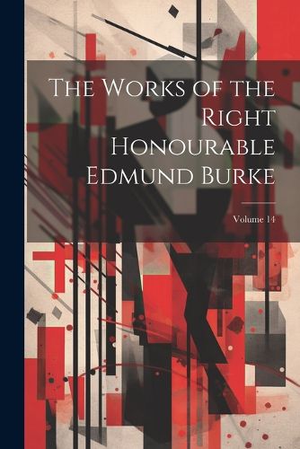 Cover image for The Works of the Right Honourable Edmund Burke; Volume 14