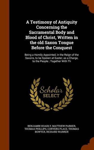 A Testimony of Antiquity Concerning the Sacramental Body and Blood of Christ, Written in the old Saxon Tongue Before the Conquest