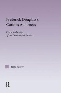 Cover image for Frederick Douglass's Curious Audiences: Ethos in the Age of the Consumable Subject