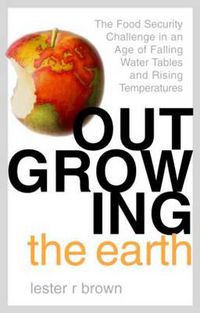 Cover image for Outgrowing the Earth: The Food Security Challenge in an Age of Falling Water Tables and Rising Temperatures