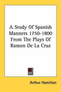 Cover image for A Study of Spanish Manners 1750-1800 from the Plays of Ramon de La Cruz