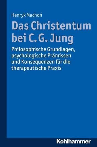 Cover image for Das Christentum Bei C. G. Jung: Philosophische Grundlagen, Psychologische Pramissen Und Konsequenzen Fur Die Therapeutische Praxis