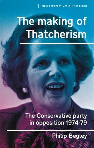 Cover image for The Making of Thatcherism: The Conservative Party in Opposition, 1974-79