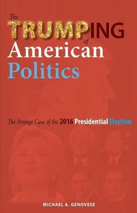 Cover image for The Trumping of American Politics: The Strange Case of the 2016 Presidential Election