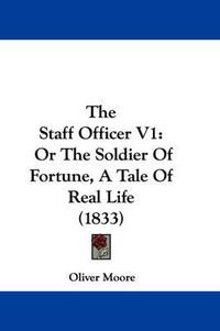 Cover image for The Staff Officer V1: Or the Soldier of Fortune, a Tale of Real Life (1833)