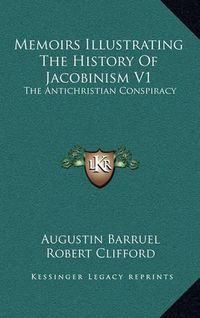 Cover image for Memoirs Illustrating the History of Jacobinism V1: The Antichristian Conspiracy