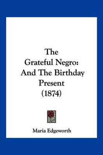 Cover image for The Grateful Negro: And the Birthday Present (1874)