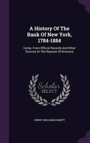 Cover image for A History of the Bank of New York, 1784-1884: Comp. from Official Records and Other Sources at the Request of Directors