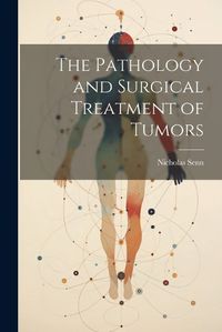 Cover image for The Pathology and Surgical Treatment of Tumors