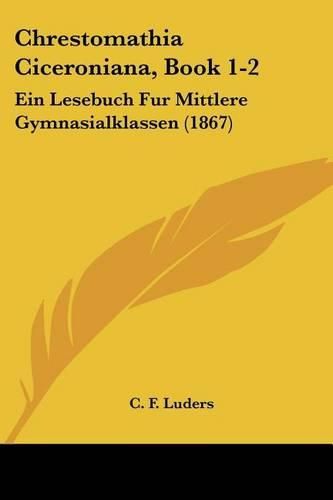 Cover image for Chrestomathia Ciceroniana, Book 1-2: Ein Lesebuch Fur Mittlere Gymnasialklassen (1867)