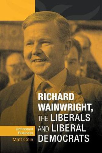 Cover image for Richard Wainwright, the Liberals and Liberal Democrats: Unfinished Business