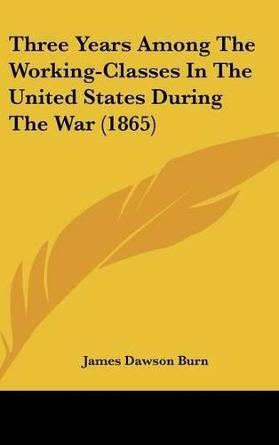 Cover image for Three Years Among The Working-Classes In The United States During The War (1865)