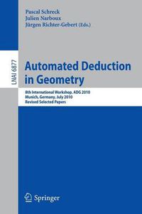 Cover image for Automated Deduction in Geometry: 8th International Workshop, ADG 2010, Munich, Germany, July 22-24, 2010, Revised Papers