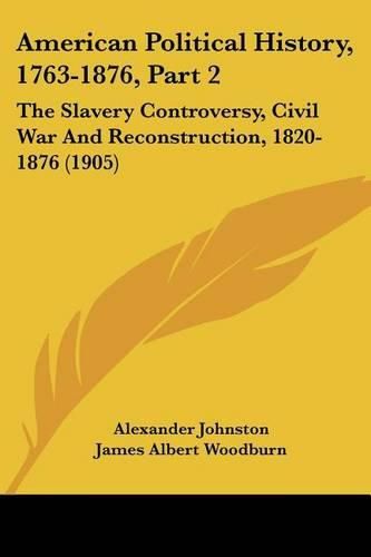 American Political History, 1763-1876, Part 2: The Slavery Controversy, Civil War and Reconstruction, 1820-1876 (1905)