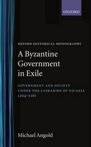 Cover image for A Byzantine Government in Exile: Government and Society under the Laskarids of Nicaea (1204-1261)