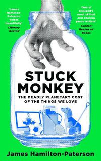 Cover image for Stuck Monkey: The Deadly Planetary Cost of the Things We Love