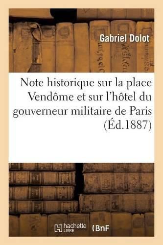 Cover image for Note Historique Sur La Place Vendome Et Sur l'Hotel Du Gouverneur Militaire de Paris: Sis Au N Degrees 9 de Ladite Place