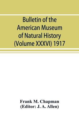 Bulletin of the American Museum of Natural History (Volume XXXVI) 1917; The distribution of bird-life in Colombia; a contribution to a biological survey of South America