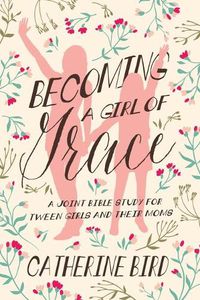 Cover image for Becoming a Girl of Grace: A Joint Bible Study for Tween Girls & Their Moms