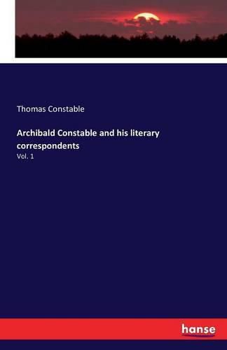 Cover image for Archibald Constable and his literary correspondents: Vol. 1