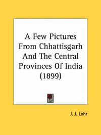 Cover image for A Few Pictures from Chhattisgarh and the Central Provinces of India (1899)