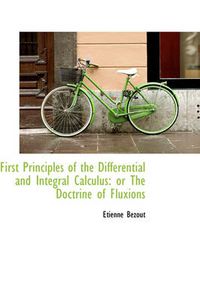 Cover image for First Principles of the Differential and Integral Calculus