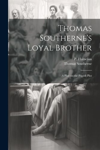 Cover image for Thomas Southerne's Loyal Brother; a Play on the Popish Plot