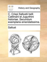 Cover image for C. Crispi Sallustii Belli Catilinarii Et Jugurthini Historiae. Secundum Exemplaria Emendatissima.