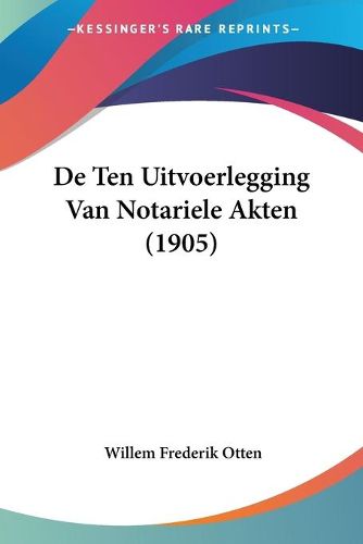 Cover image for de Ten Uitvoerlegging Van Notariele Akten (1905)