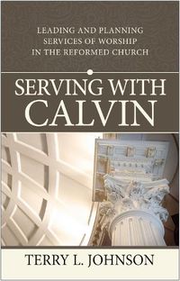 Cover image for Serving with Calvin: Leading and Planning Services of Worship in the Reformed Church