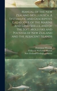 Cover image for Manual of the New Zealand Mollususca. A Systematic and Descriptive Catalogue of the Marine and Land Shells, and of the Soft Mollusks and Polyzoa of New Zealand and the Adjacent Islands