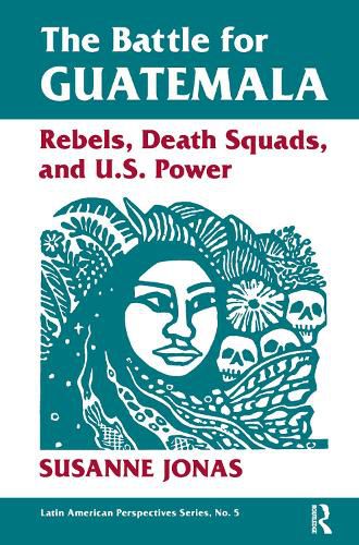 Cover image for The Battle For Guatemala: Rebels, Death Squads, And U.s. Power