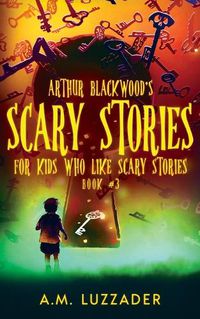 Cover image for Arthur Blackwood's Scary Stories for Kids who Like Scary Stories